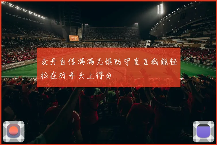 麦丹自信满满无惧防守直言我能轻松在对手头上得分