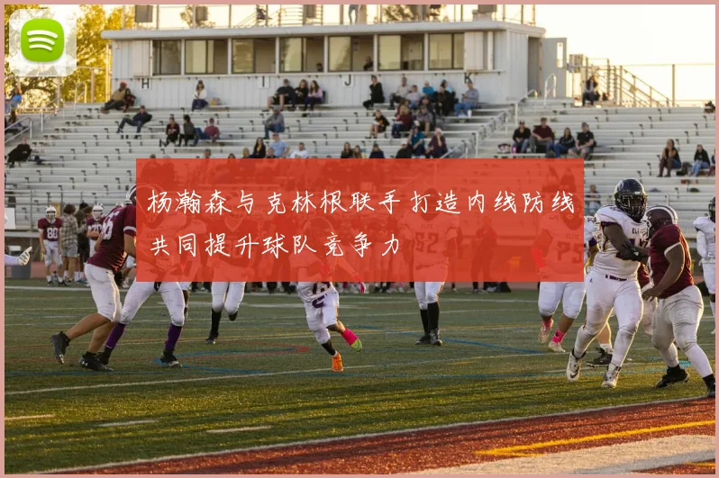 杨瀚森与克林根联手打造内线防线共同提升球队竞争力