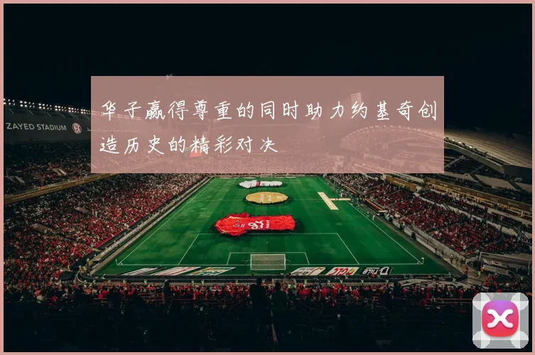 华子赢得尊重的同时助力约基奇创造历史的精彩对决